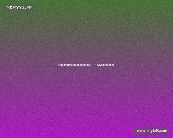 夏季联赛：NBA新星的突破之路与未来潜力(2021nba夏季联赛新秀表现)